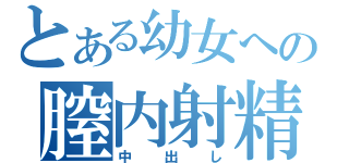 とある幼女への膣内射精（中出し）