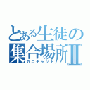 とある生徒の集合場所Ⅱ（カニチャット）