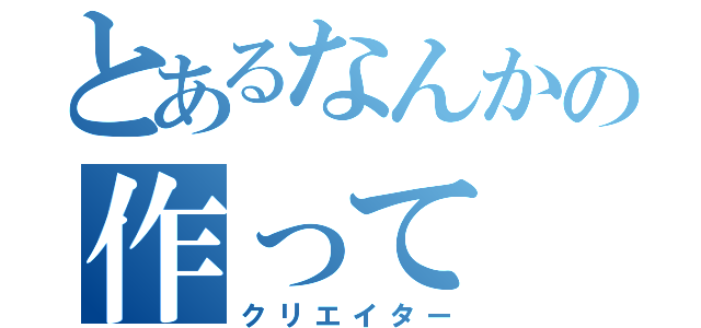 とあるなんかの作って（クリエイター）