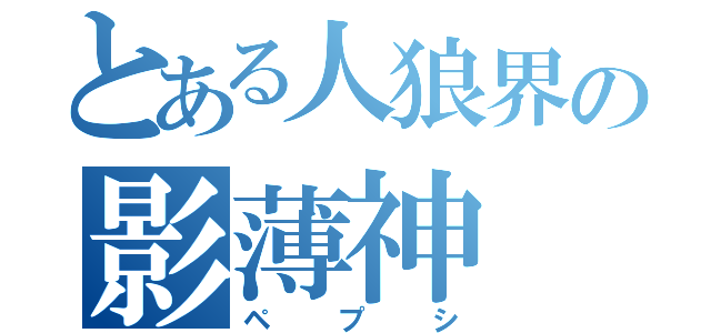 とある人狼界の影薄神（ペプシ）