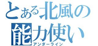 とある北風の能力使い（アンダーライン）