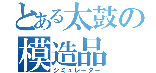 とある太鼓の模造品（シミュレーター）