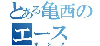 とある亀西のエース（ホンダ）