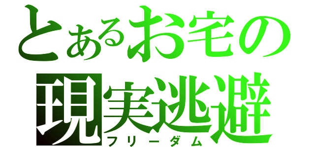 とあるお宅の現実逃避（フリーダム）