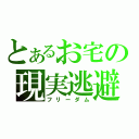 とあるお宅の現実逃避（フリーダム）