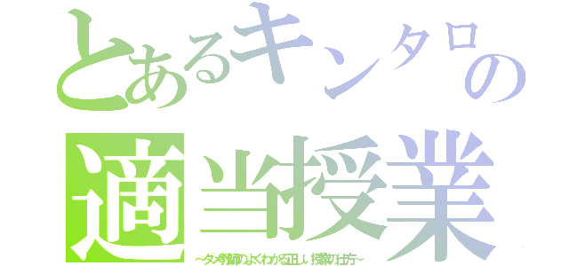 とあるキンタローの適当授業（～ダメ教師のよくわかる正しい授業の仕方～）