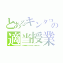 とあるキンタローの適当授業（～ダメ教師のよくわかる正しい授業の仕方～）