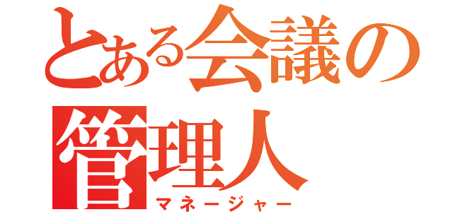 とある会議の管理人（マネージャー）