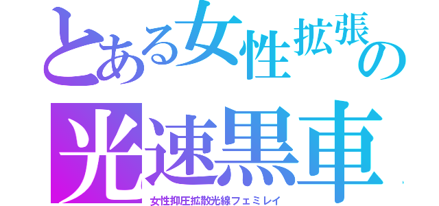 とある女性拡張の光速黒車（女性抑圧拡散光線フェミレイ）