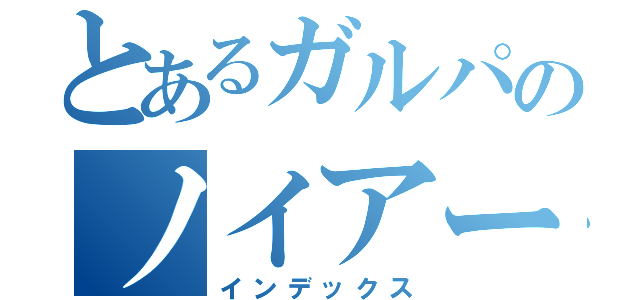 とあるガルパのノイアー（インデックス）