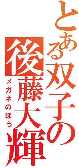 とある双子の後藤大輝（メガネのほう）