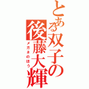 とある双子の後藤大輝（メガネのほう）