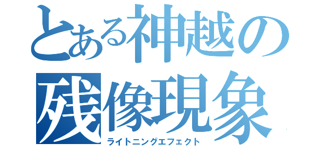 とある神越の残像現象（ライトニングエフェクト）