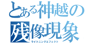 とある神越の残像現象（ライトニングエフェクト）