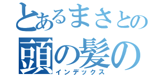 とあるまさとの頭の髪の毛ない（インデックス）