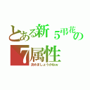 とある新５弔花の７属性（決めましょうかねｗ）