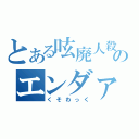 とある呟廃人殺犯人本気違のエンダァァァァァァァァアアアアアアアアアアア（くそわっく）