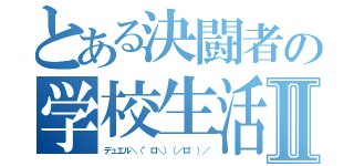 とある決闘者の学校生活Ⅱ（デュエル＼（゜ロ＼）（／ロ゜）／）