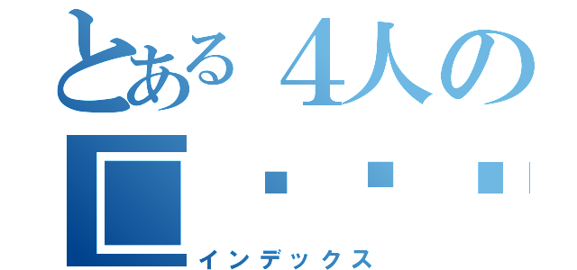 とある４人の□ʚ♥︎ɞ（インデックス）