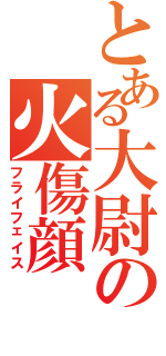 とある大尉の火傷顔（フライフェイス）