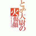 とある大尉の火傷顔（フライフェイス）