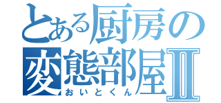 とある厨房の変態部屋Ⅱ（おいとくん）