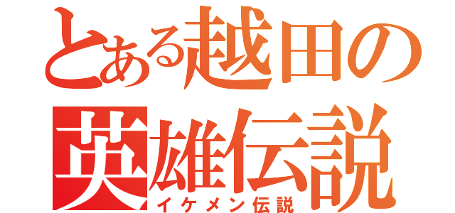 とある越田の英雄伝説（イケメン伝説）