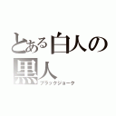 とある白人の黒人（ブラックジョーク）