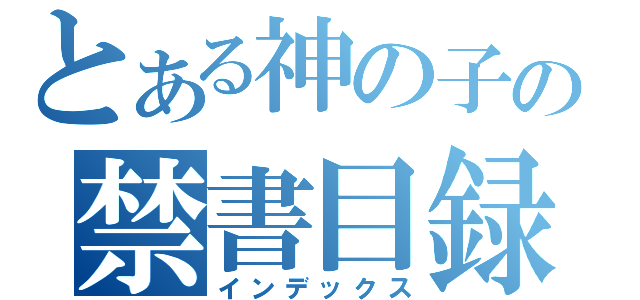 とある神の子の禁書目録（インデックス）