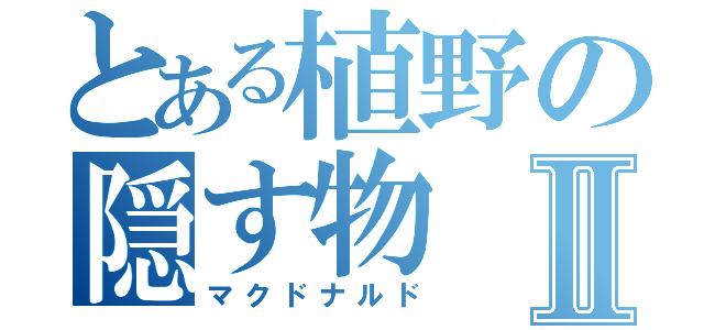 とある植野の隠す物Ⅱ（マクドナルド）