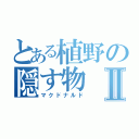 とある植野の隠す物Ⅱ（マクドナルド）