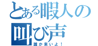 とある暇人の叫び声（誰か来いよ！）