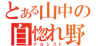 とある山中の自惚れ野郎（ナルシスト）