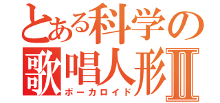 とある科学の歌唱人形Ⅱ（ボーカロイド）