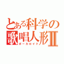 とある科学の歌唱人形Ⅱ（ボーカロイド）