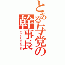 とある与党の幹事長（チャイナへ行っちゃいな）