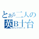 とある二人の英Ｂ十台（テンブラザーズ）