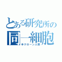 とある研究所の同一細胞（半クローン人間）