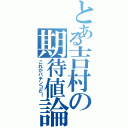 とある吉村の期待値論Ⅱ（これがパチンコだ！）