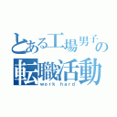 とある工場男子の転職活動（ｗｏｒｋ ｈａｒｄ）