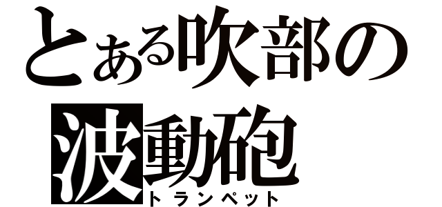 とある吹部の波動砲（トランペット）