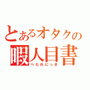 とあるオタクの暇人目書（へたれにっき）