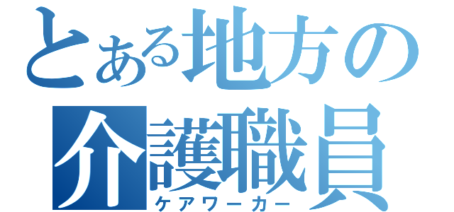 とある地方の介護職員（ケアワーカー）