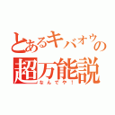 とあるキバオウの超万能説（なんでや！）