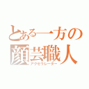 とある一方の顔芸職人（アクセラレーター）