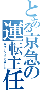 とある京急の運転主任（キャーシュニンサーン）