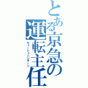 とある京急の運転主任（キャーシュニンサーン）