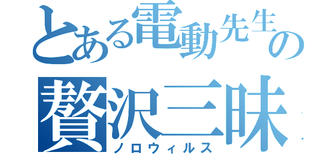 とある電動先生の贅沢三昧（ノロウィルス）
