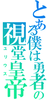 とある僕は勇者の視堂皇帝（ユリウス）