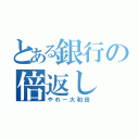 とある銀行の倍返し（やれー大和田）